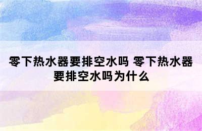 零下热水器要排空水吗 零下热水器要排空水吗为什么